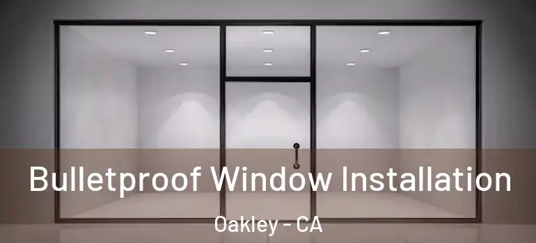  Bulletproof Window Installation Oakley - CA