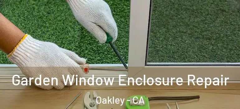  Garden Window Enclosure Repair Oakley - CA